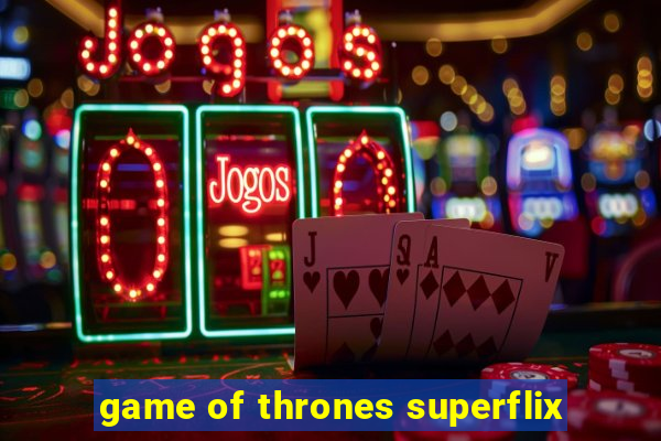 game of thrones superflix